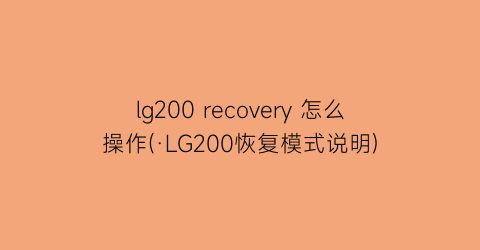 lg200recovery怎么操作(·LG200恢复模式说明)